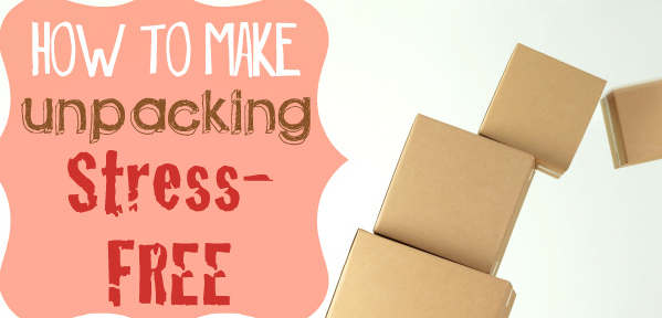 How to Make Unpacking Stress Free (Packing and Moving Tips)