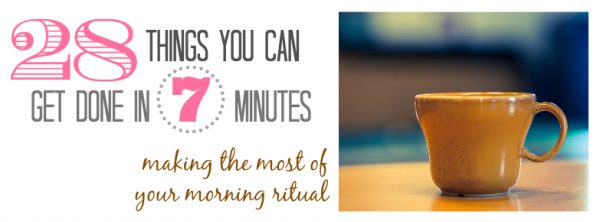 28 Things You Can Get Done in 7 Minutes - Making the Most of your Morning Ritual