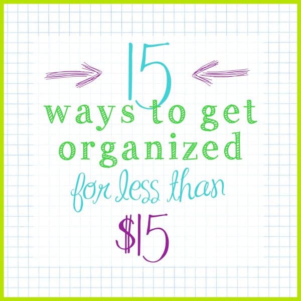 15 Ways to get organized for under $15 - Ask Anna Series