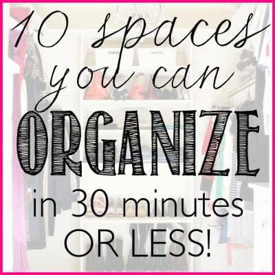 10 Spaces you can Organize in 30 minutes or Less!